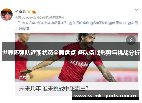 世界杯强队近期状态全面盘点 各队备战形势与挑战分析 世界杯强队近期状态全面盘点 各队备战形势与挑战分析