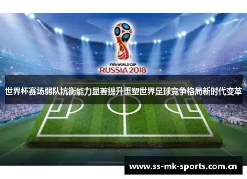 世界杯赛场弱队抗衡能力显著提升重塑世界足球竞争格局新时代变革 世界杯赛场弱队抗衡能力显著提升重塑世界足球竞争格局新时代变革