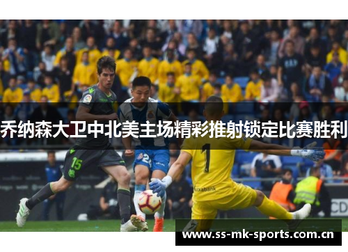 乔纳森大卫中北美主场精彩推射锁定比赛胜利 乔纳森大卫中北美主场精彩推射锁定比赛胜利