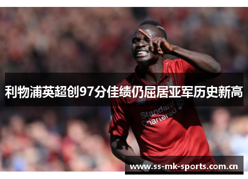 利物浦英超创97分佳绩仍屈居亚军历史新高 利物浦英超创97分佳绩仍屈居亚军历史新高
